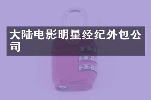大陆电影明星经纪外包公司