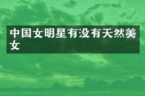 中国女明星有没有天然