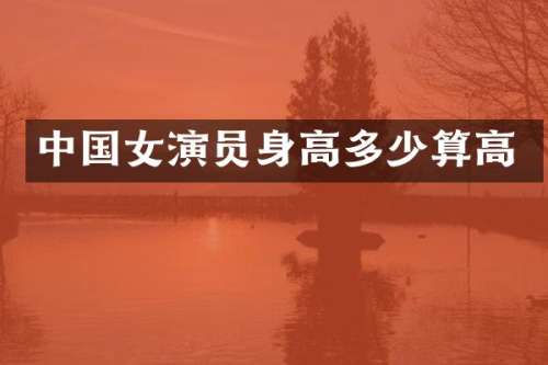 中国女演员身高多少算高