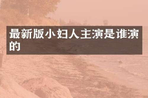 最新版小妇人主演是谁演的