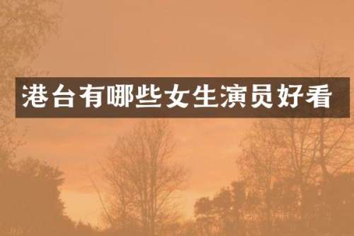 港台有哪些女生演员好看