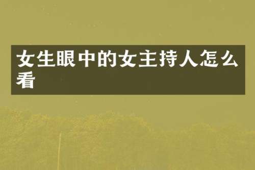 女生眼中的女主持人怎么看