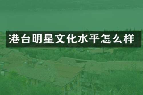 港台明星文化水平怎么样