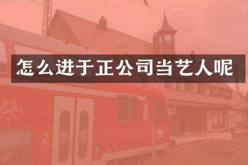 怎么进于正公司当艺人呢