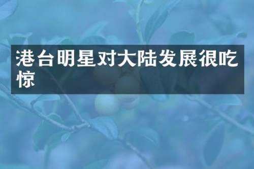 港台明星对大陆发展很吃惊