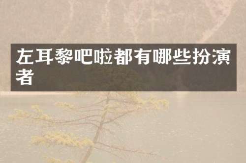 左耳黎吧啦都有哪些扮演者