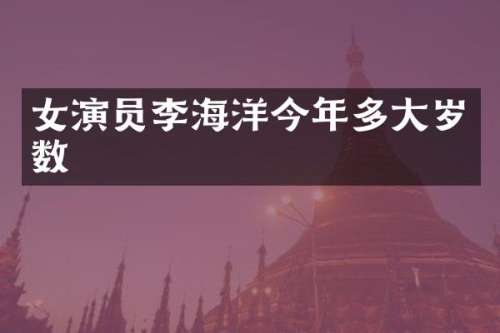 女演员李海洋今年多大岁数