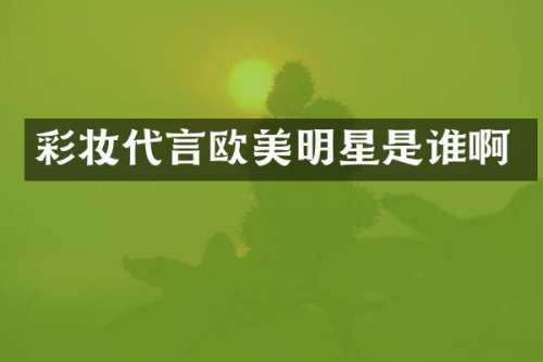 彩妆代言欧美明星是谁啊