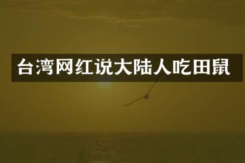 台湾网红说大陆人吃田鼠