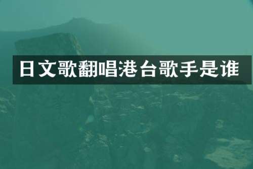 日文歌翻唱港台歌手是谁