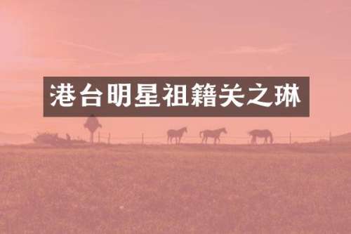 港台明星祖籍关之琳