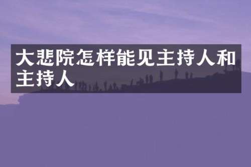 大悲院怎样能见主持人和主持人