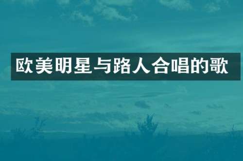 欧美明星与路人合唱的歌