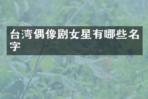 台湾偶像剧女星有哪些名字