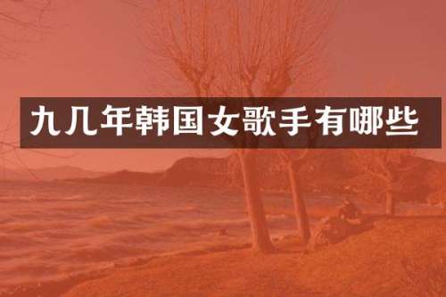 九几年韩国女歌手有哪些
