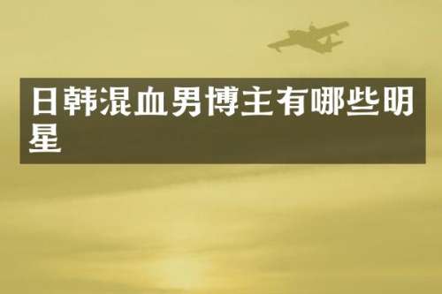 日韩混血男博主有哪些明星