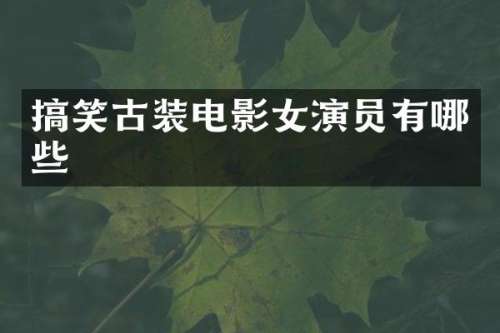 搞笑古装电影女演员有哪些