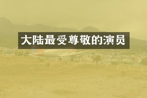 大陆最受尊敬的演员