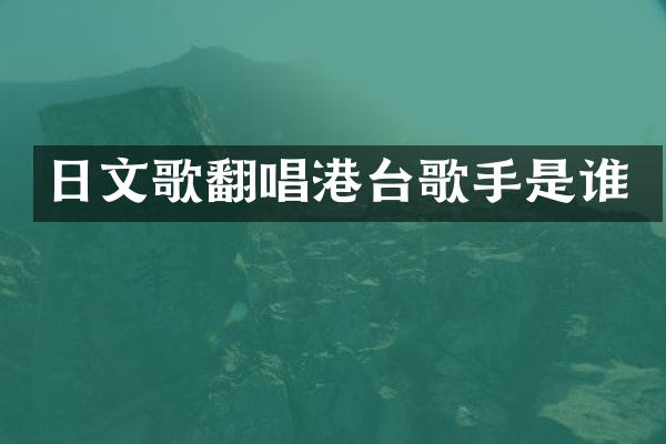 日文歌翻唱港台歌手是谁