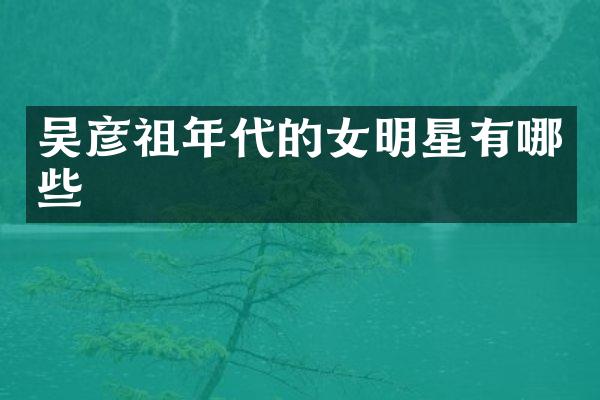 吴彦祖年代的女明星有哪些