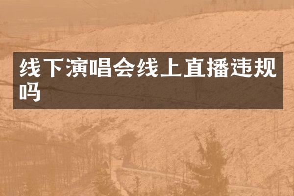 线下演唱会线上直播违规吗