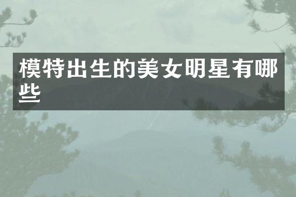模特出生的明星有哪些