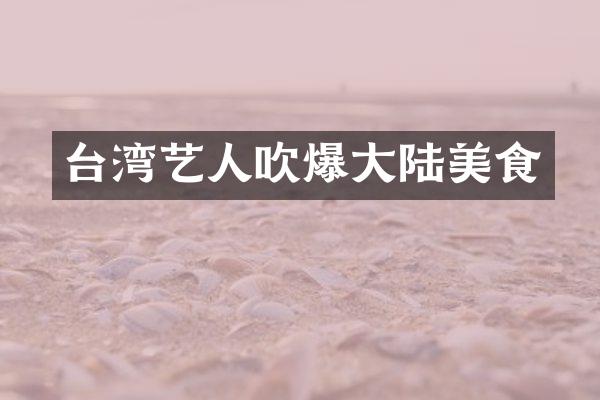 台湾艺人吹爆大陆美食