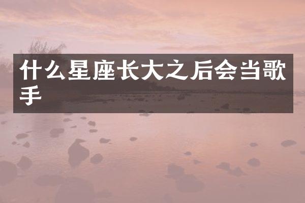 什么星座长大之后会当歌手