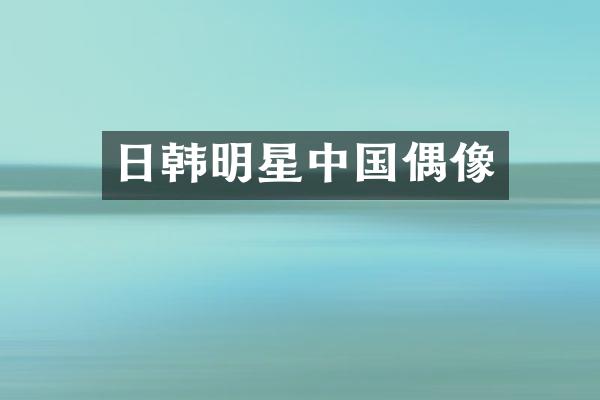日韩明星中国偶像
