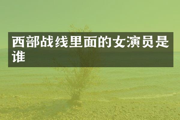 西部战线里面的女演员是谁