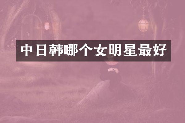 中日韩哪个女明星最好