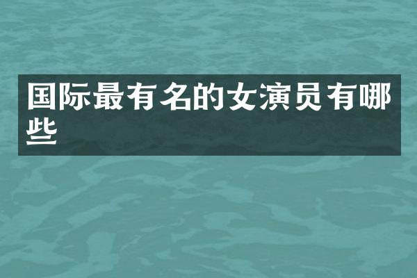 国际最有名的女演员有哪些
