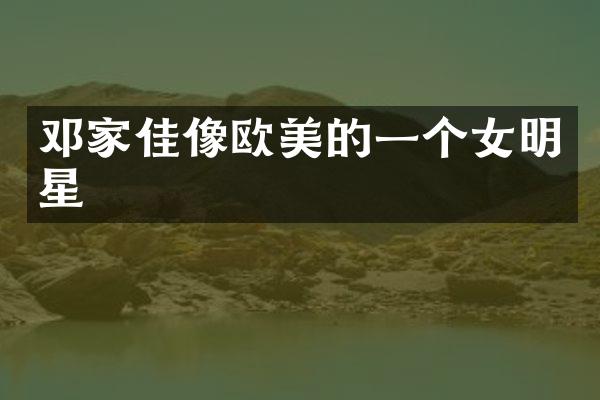 邓家佳像欧美的一个女明星