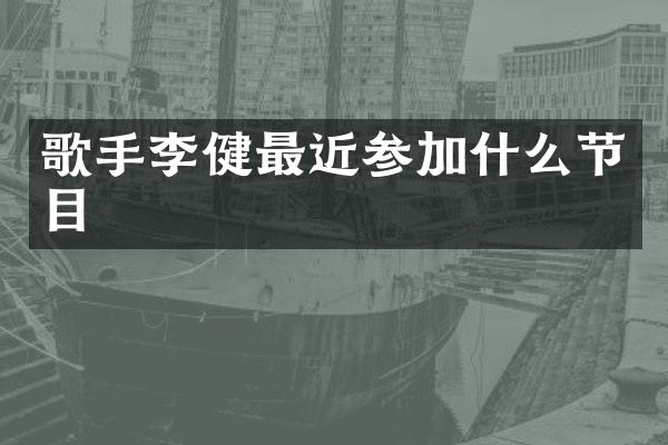 歌手李健最近参加什么节目