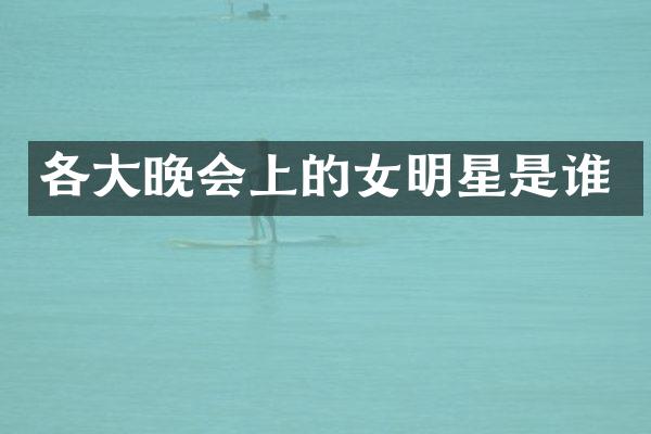 各大晚会上的女明星是谁