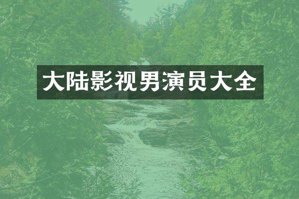 大陆影视男演员大全