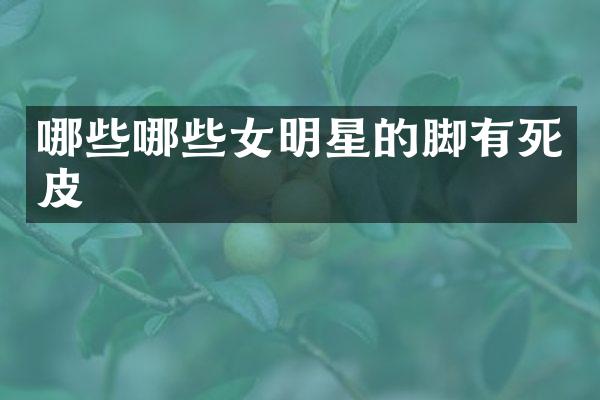 哪些哪些女明星的脚有死皮