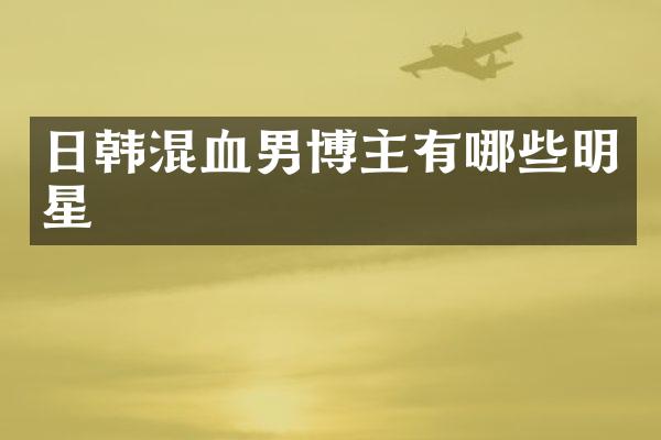 日韩混血男博主有哪些明星
