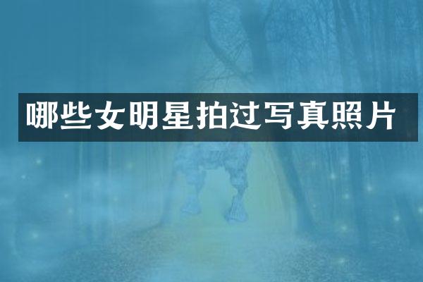 哪些女明星拍过写真照片