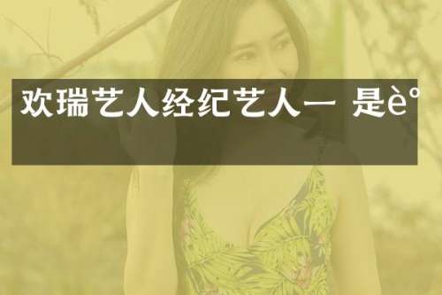欢瑞艺人经纪艺人一 是谁