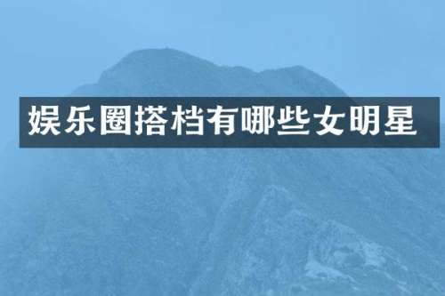 娱乐圈搭档有哪些女明星
