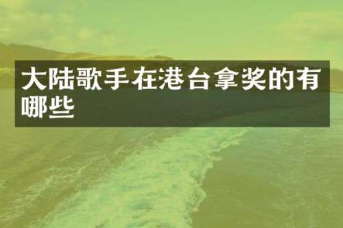 大陆歌手在港台拿奖的有哪些