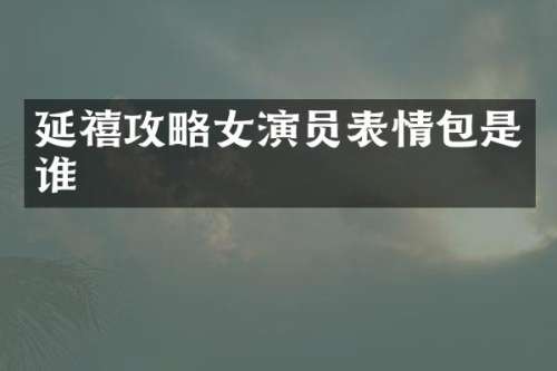 延禧攻略女演员表情包是谁