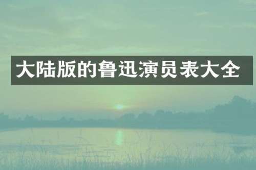 大陆版的鲁迅演员表大全