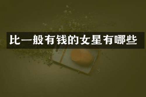 比一般有钱的女星有哪些