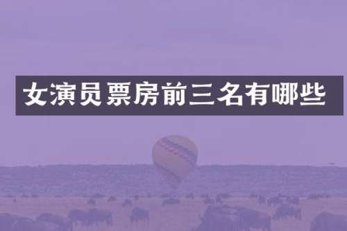 女演员票房前三名有哪些