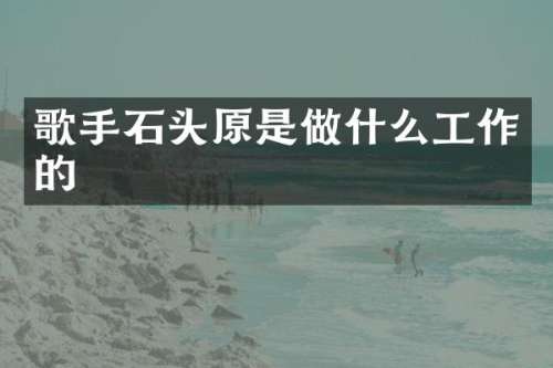 歌手石头原是做什么工作的