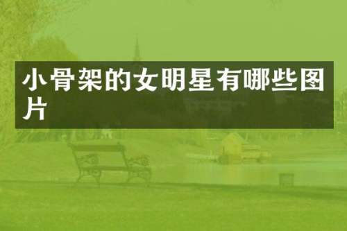 小骨架的女明星有哪些图片