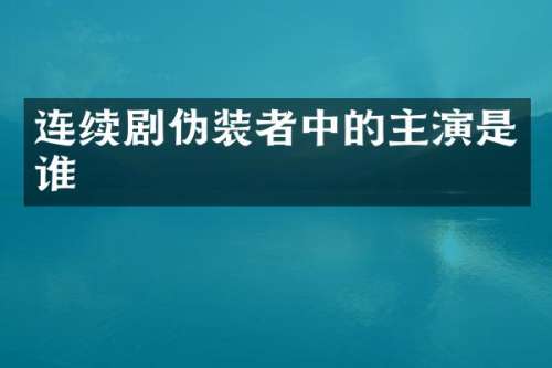 连续剧伪装者中的主演是谁