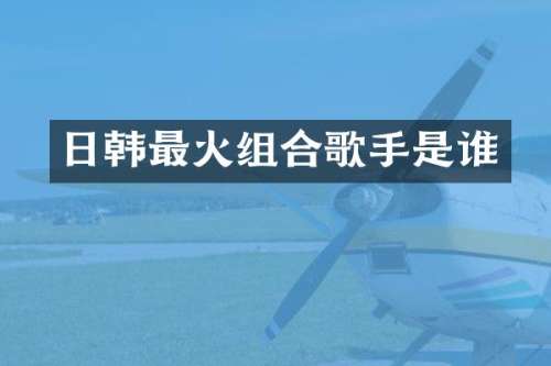 日韩最火组合歌手是谁